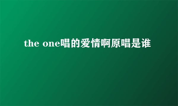 the one唱的爱情啊原唱是谁