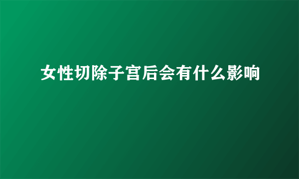 女性切除子宫后会有什么影响