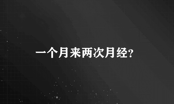 一个月来两次月经？