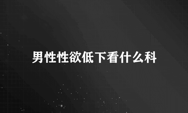 男性性欲低下看什么科