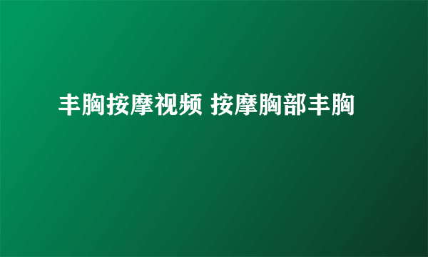 丰胸按摩视频 按摩胸部丰胸