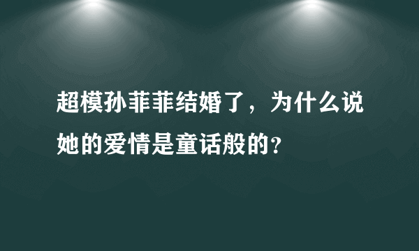 超模孙菲菲结婚了，为什么说她的爱情是童话般的？