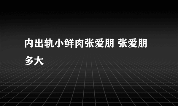 内出轨小鲜肉张爱朋 张爱朋多大