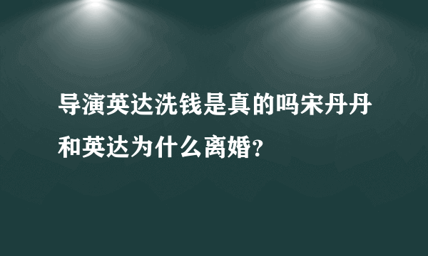 导演英达洗钱是真的吗宋丹丹和英达为什么离婚？