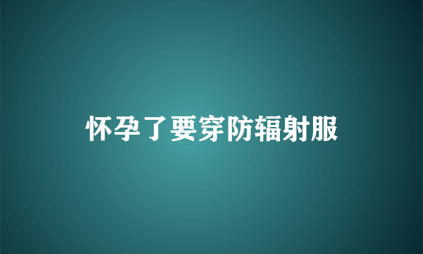 怀孕了要穿防辐射服