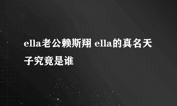 ella老公赖斯翔 ella的真名天子究竟是谁