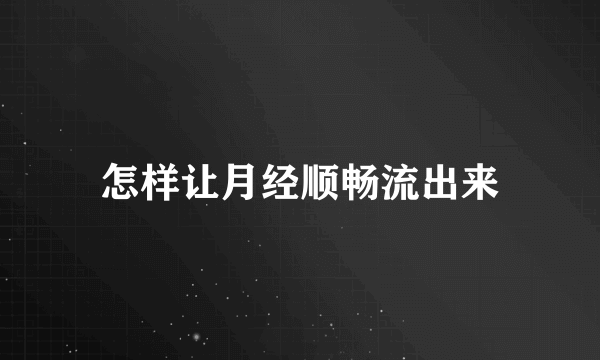 怎样让月经顺畅流出来