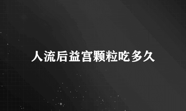 人流后益宫颗粒吃多久