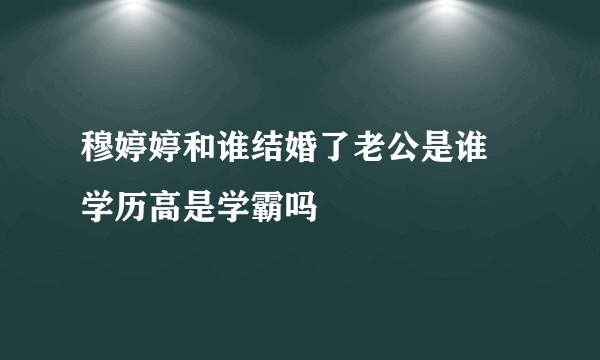 穆婷婷和谁结婚了老公是谁 学历高是学霸吗