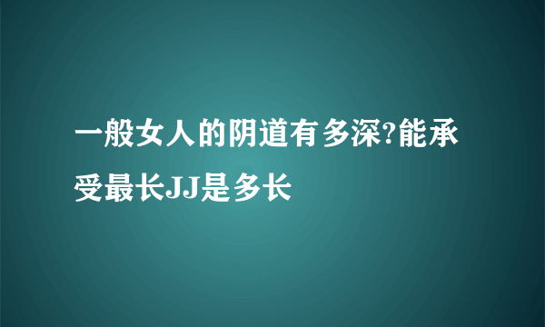 一般女人的阴道有多深?能承受最长JJ是多长