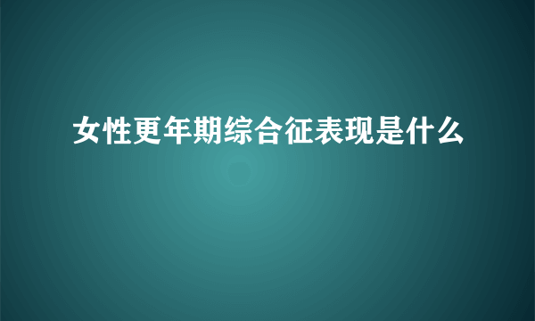 女性更年期综合征表现是什么