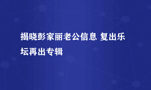 揭晓彭家丽老公信息 复出乐坛再出专辑