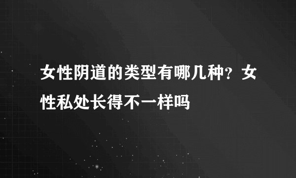 女性阴道的类型有哪几种？女性私处长得不一样吗