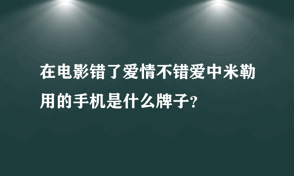 在电影错了爱情不错爱中米勒用的手机是什么牌子？