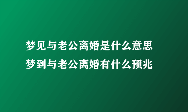 梦见与老公离婚是什么意思 梦到与老公离婚有什么预兆