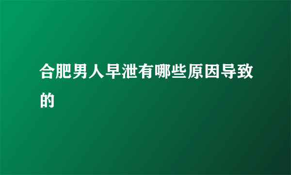 合肥男人早泄有哪些原因导致的