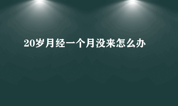 20岁月经一个月没来怎么办