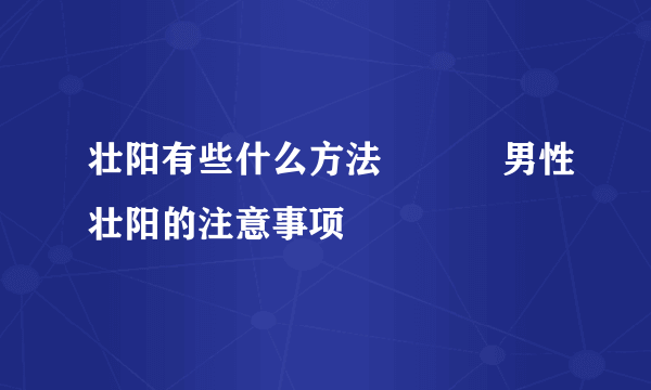 壮阳有些什么方法           男性壮阳的注意事项