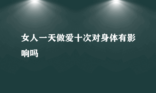 女人一天做爱十次对身体有影响吗