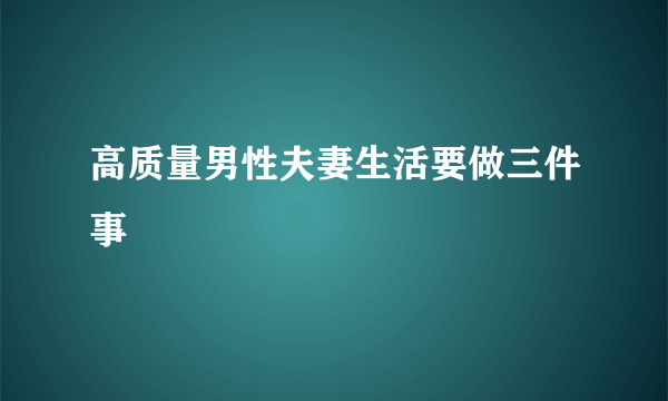 高质量男性夫妻生活要做三件事