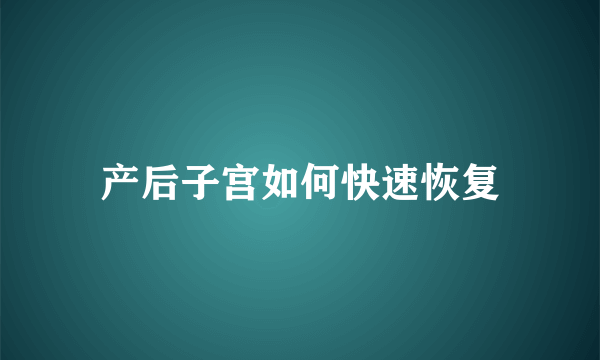 产后子宫如何快速恢复