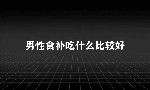 男性食补吃什么比较好