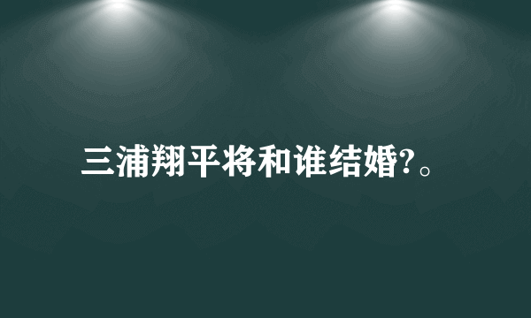 三浦翔平将和谁结婚?。