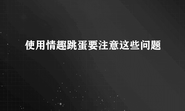 使用情趣跳蛋要注意这些问题