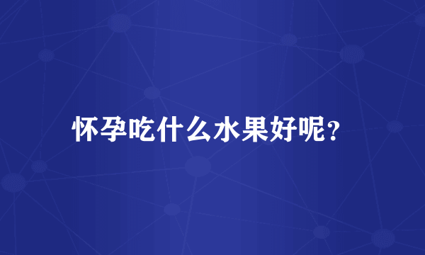 怀孕吃什么水果好呢？