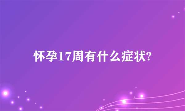 怀孕17周有什么症状?