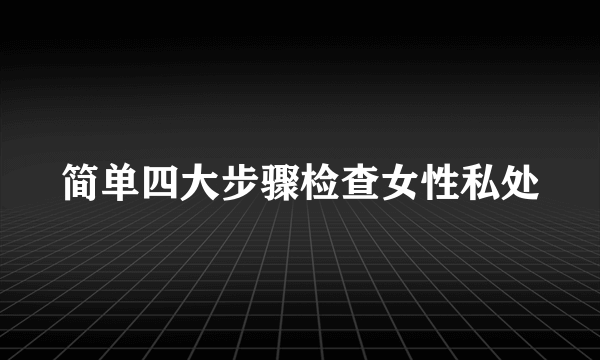 简单四大步骤检查女性私处