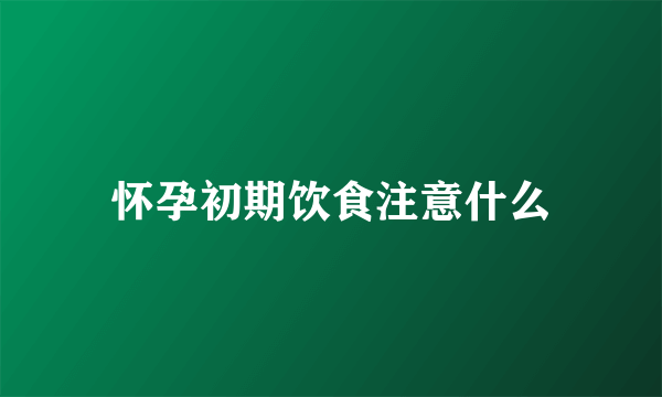 怀孕初期饮食注意什么