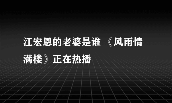 江宏恩的老婆是谁 《风雨情满楼》正在热播