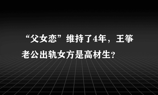 “父女恋”维持了4年，王筝老公出轨女方是高材生？