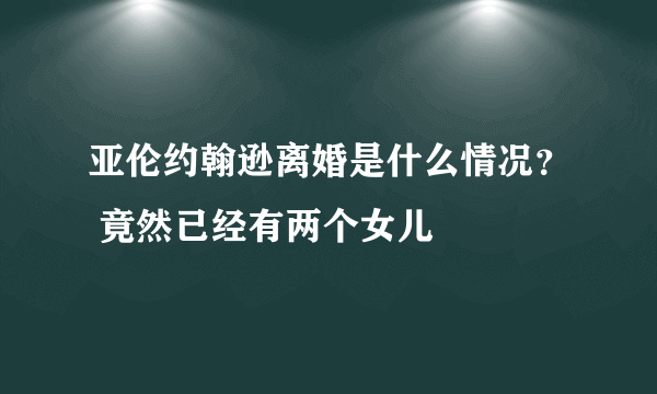 亚伦约翰逊离婚是什么情况？ 竟然已经有两个女儿