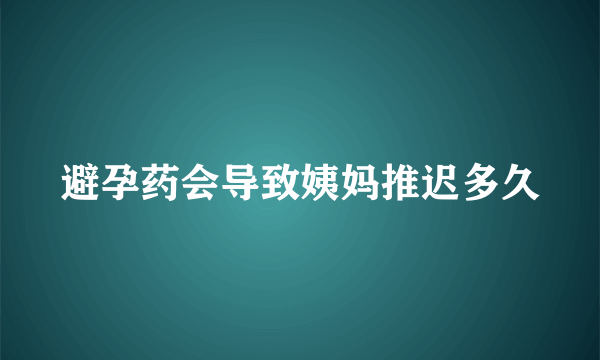 避孕药会导致姨妈推迟多久