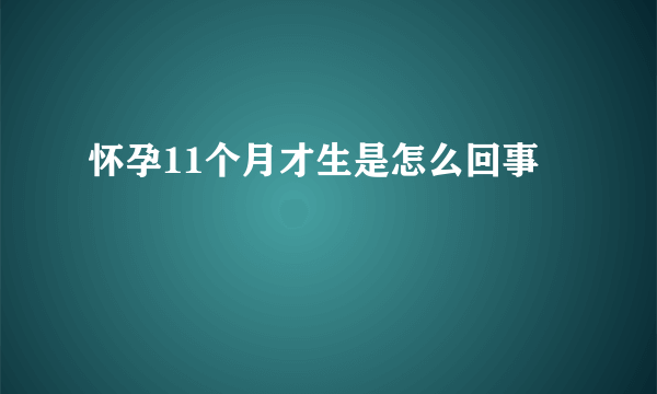 怀孕11个月才生是怎么回事