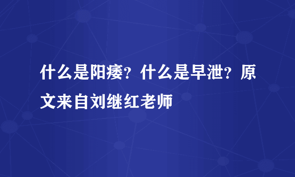 什么是阳痿？什么是早泄？原文来自刘继红老师