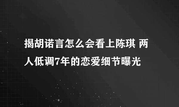 揭胡诺言怎么会看上陈琪 两人低调7年的恋爱细节曝光