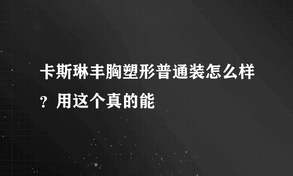 卡斯琳丰胸塑形普通装怎么样？用这个真的能