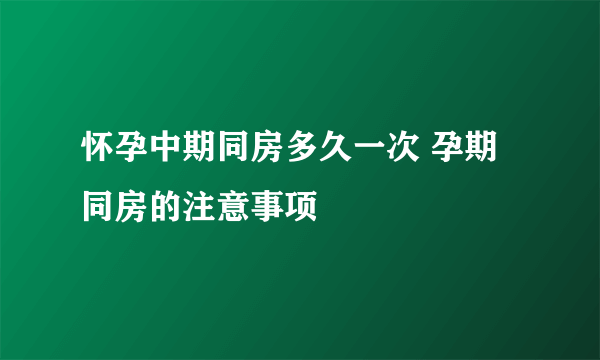 怀孕中期同房多久一次 孕期同房的注意事项