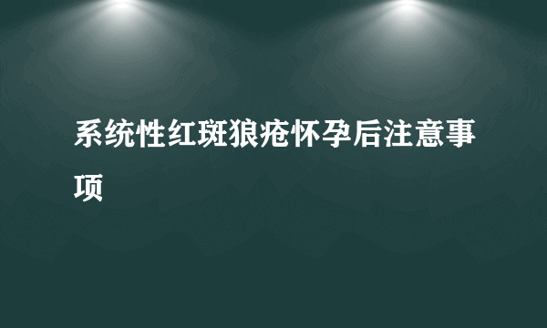 系统性红斑狼疮怀孕后注意事项