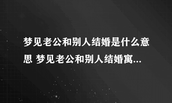 梦见老公和别人结婚是什么意思 梦见老公和别人结婚寓意着什么