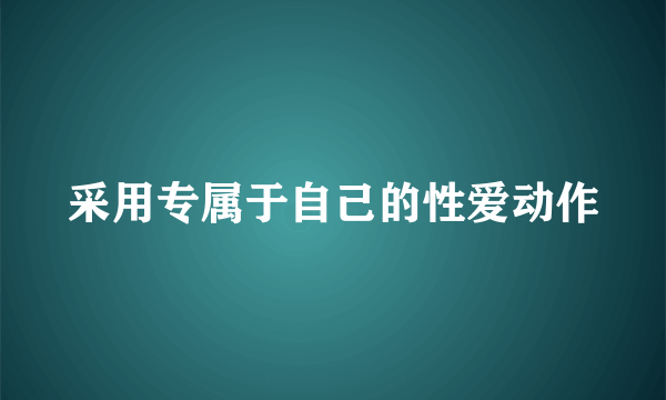 采用专属于自己的性爱动作