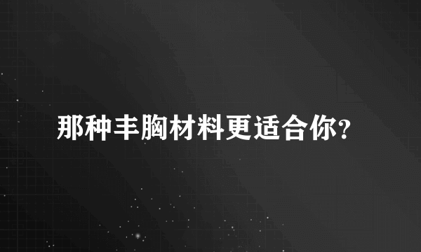 那种丰胸材料更适合你？