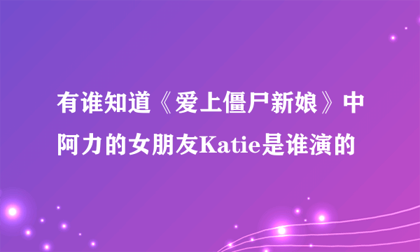 有谁知道《爱上僵尸新娘》中阿力的女朋友Katie是谁演的