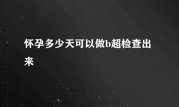 怀孕多少天可以做b超检查出来