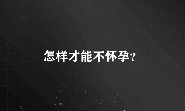 怎样才能不怀孕？