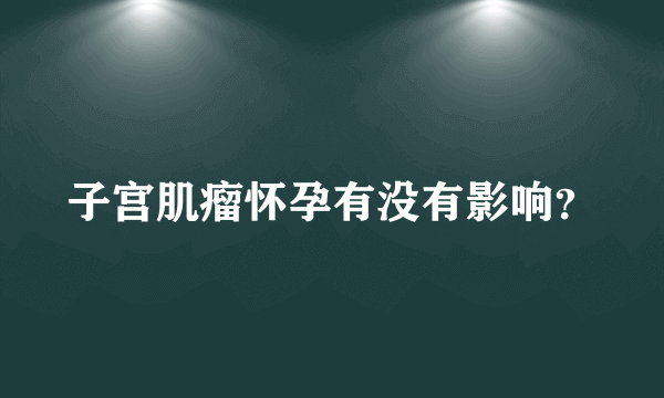 子宫肌瘤怀孕有没有影响？