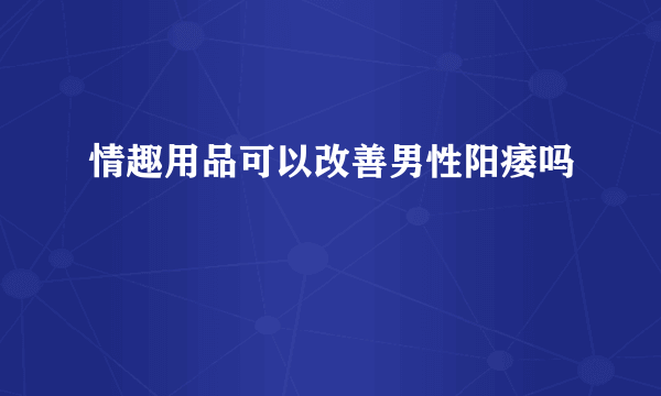 情趣用品可以改善男性阳痿吗